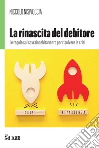 La rinascita del debitore. Le regole sul sovraindebitamento per risolvere le crisi libro