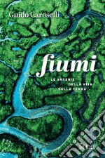 Fiumi. Le arterie della vita sulla Terra libro