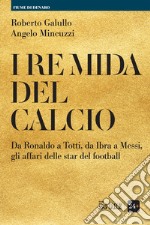 I re Mida del calcio. Da Ronaldo a Totti, da Ibra a Messi, gli affari delle star del football libro