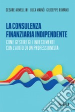 La consulenza finanziaria indipendente. Come gestire gli investimenti con l'aiuto di un professionista libro