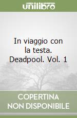 In viaggio con la testa. Deadpool. Vol. 1