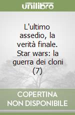 L'ultimo assedio, la verità finale. Star wars: la guerra dei cloni (7) libro