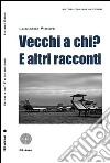 Vecchi a chi? E altri racconti libro