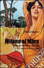 Milano al mare Milano Marittima. 100 anni e il racconto di un sogno libro