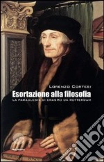 Esortazione alla filosofia. La Paraclesis di Erasmo da Rotterdam libro