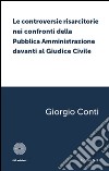 Le controversie risarcitorie nei confronti della pubblica amministrazione davanti al giudice civile libro di Conti Giorgio