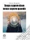 Senza sapere dove senza sapere quando libro di Balestra Marina