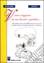 Vorrei scappare in un deserto e gridare. Una guida pratica all'ADHD le storie di tutti i giorni di bambini iperattivi e disattenti