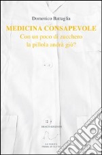 Medicina consapevole. Con un poco di zucchero la pillola andrà giu? libro