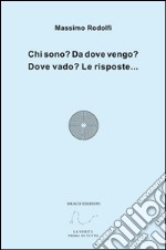 Chi sono? Da dove vengo? Dove vado? Le risposte... libro