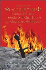 Agnihotri. I custodi del fuoco. Il sentiero di guarigione del guerriero del fuoco libro