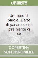 Un muro di parole. L'arte di parlare senza dire niente di sé libro