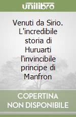 Venuti da Sirio. L'incredibile storia di Huruarti l'invincibile principe di Manfron libro