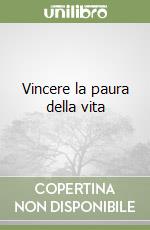Vincere la paura della vita libro
