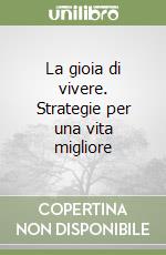 La gioia di vivere. Strategie per una vita migliore libro