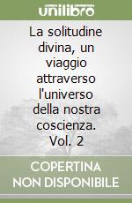 La solitudine divina, un viaggio attraverso l'universo della nostra coscienza. Vol. 2 libro