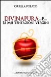 Divina pura... e le mie tentazioni vergini libro di Polato Oriella