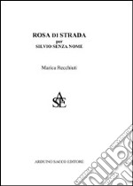 Rosa di strada. Per Silvio senza nome libro