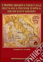 È proprio quando il paese è alla frutta che il pontefice stappa il suo vin santo migliore libro