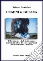 Uomini in guerra. Dalle memorie e dalle testimonianze di alcuni tra coloro che sono sopravvisuti alla seconda guerra mondiale libro