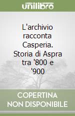 L'archivio racconta Casperia. Storia di Aspra tra '800 e '900 libro