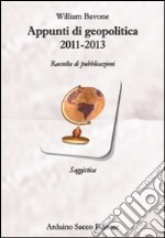 Appunti di geopolitica 2011-2013. Raccolta di pubblicazioni libro