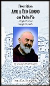 Apri il tuo giorno con padre Pio. Un grande uomo una grande storia libro di Stylosa Flower