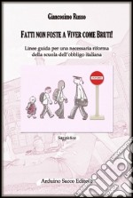 Fatti non foste a viver come bruti! Linee guida per una necessaria riforma della scuola dell'obbligo italiana libro