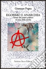 Egoismo e anarchia. Genesi del potere politico ed etica della rivolta