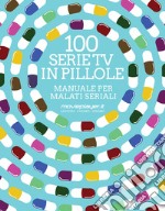 100 serie tv in pillole. Manuale per malati seriali