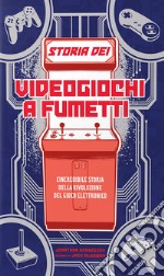 Storia dei videogiochi a fumetti. L'incredibile storia della rivoluzione del gioco elettronico libro