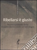 Ribellarsi è giusto. Teorie e pratiche della disobbedienza civile: un'antologia libro