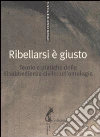 Ribellarsi è giusto. Teorie e pratiche della disobbedienza civile: un'antologia libro