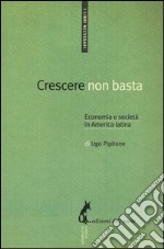 Crescere non basta. Economia e società in America Latina libro