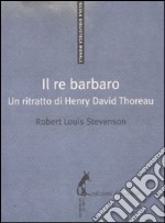 Il Re barbaro. Ritratto di Henry David Thoreau libro