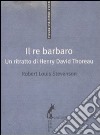 Il Re barbaro. Ritratto di Henry David Thoreau libro