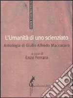 L'umanità di uno scienziato. Antologia di Giulio Alfredo Maccacaro libro