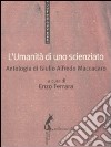 L'umanità di uno scienziato. Antologia di Giulio Alfredo Maccacaro libro