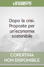 Dopo la crisi. Proposte per un'economia sostenibile