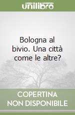 Bologna al bivio. Una città come le altre? libro