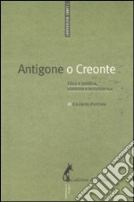 Antigone o Creonte. Etica e politica, violenza e nonviolenza libro