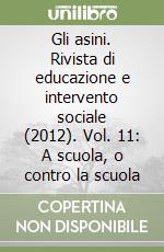 Gli asini. Rivista di educazione e intervento sociale (2012). Vol. 11: A scuola, o contro la scuola libro