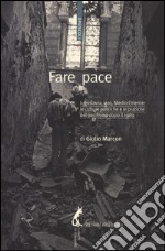Fare pace. Jugoslavia, Iraq, Medio Oriente: culture politiche e pratiche del pacifismo dopo il 1989 libro