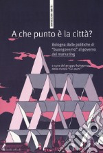 A che punto è la città? Bologna dalle politiche di «buongoverno» al governo del marketing libro