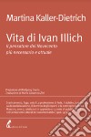 Vita di Ivan Illich. Il pensatore del Novecento più necessario e attuale libro