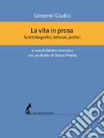 La vita in prosa. Scritti biografici, letterari, politici libro