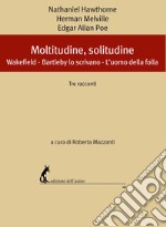 Moltitudine, solitudine. Tre racconti: Wakefield-Bartleby lo scrivano-L'uomo della folla libro