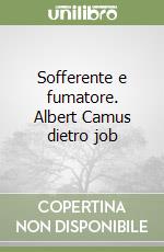 Sofferente e fumatore. Albert Camus dietro job libro