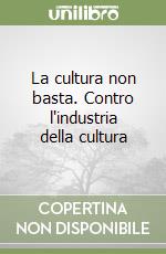 La cultura non basta. Contro l'industria della cultura libro