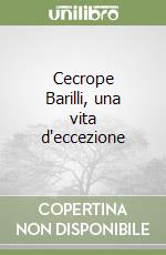 Cecrope Barilli, una vita d'eccezione